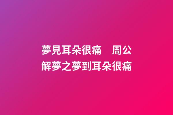 夢見耳朵很痛　周公解夢之夢到耳朵很痛